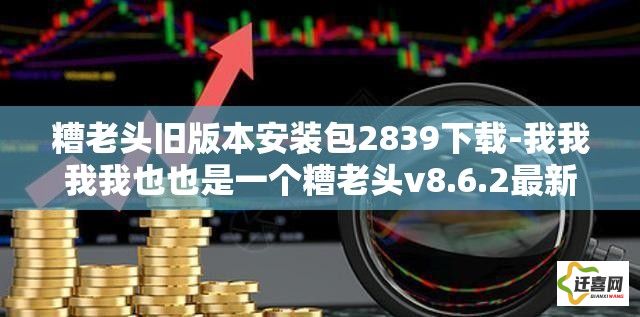 糟老头旧版本安装包2839下载-我我我我也也是一个糟老头v8.6.2最新版本